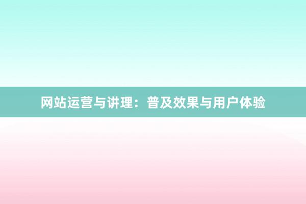 网站运营与讲理：普及效果与用户体验